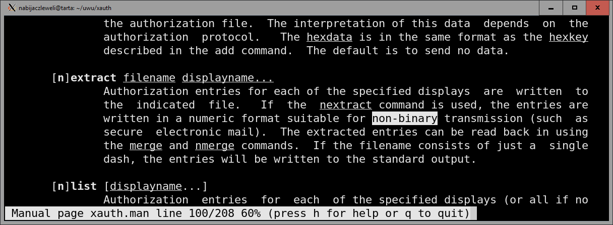        [n]extract filename displayname...                Authorization entries for each of the specified displays  are  written  to                the  indicated  file.   If  the  nextract command is used, the entries are                written in a numeric format suitable for non-binary transmission (such  as                secure  electronic mail).  The extracted entries can be read back in using                the merge and nmerge commands.  If the filename consists of just a  single                dash, the entries will be written to the standard output.