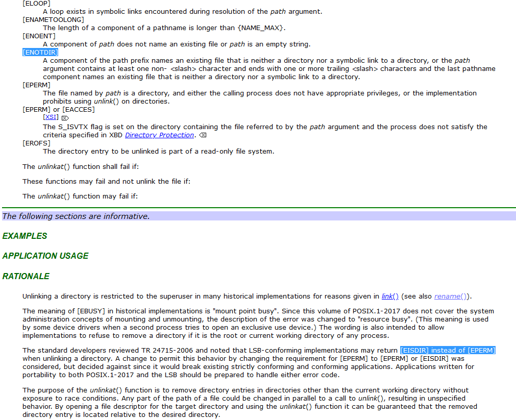 [ENOTDIR]     A component of the path prefix names an existing file that is neither a directory nor a symbolic link to a directory, or the path argument contains at least one non- <slash> character and ends with one or more trailing <slash> characters and the last pathname component names an existing file that is neither a directory nor a symbolic link to a directory.   The standard developers reviewed TR 24715-2006 and noted that LSB-conforming implementations may return [EISDIR] instead of [EPERM] when unlinking a directory. A change to permit this behavior by changing the requirement for [EPERM] to [EPERM] or [EISDIR] was considered, but decided against since it would break existing strictly conforming and conforming applications. Applications written for portability to both POSIX.1-2017 and the LSB should be prepared to handle either error code.